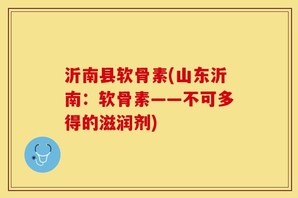 沂南县软骨素(山东沂南：软骨素——不可多得的滋润剂)