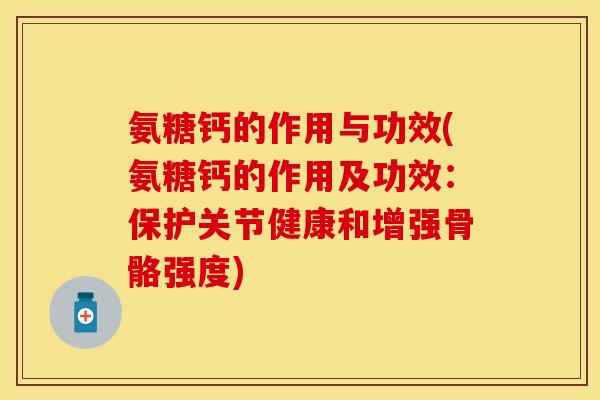 氨糖钙的作用与功效(氨糖钙的作用及功效：保护关节健康和增强骨骼强度)
