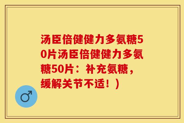 汤臣倍健健力多氨糖50片汤臣倍健健力多氨糖50片:补充氨糖,缓解关节不适!)-第1张图片-关节保镖 汤臣倍健健力多氨糖50片汤臣倍健健力多氨糖50片:补充氨糖,缓解关节不适!)-第1张图片-关节保镖