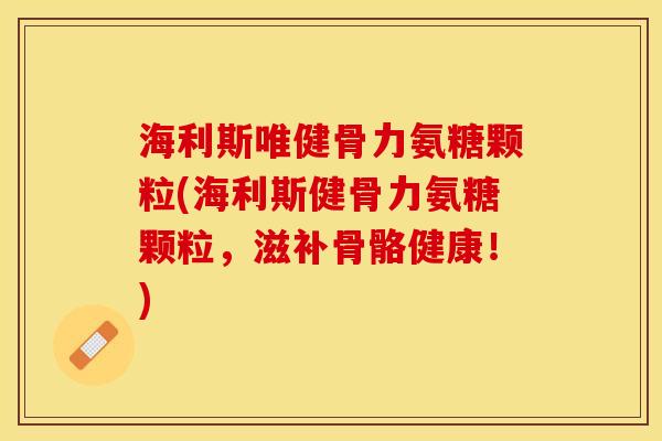 海利斯唯健骨力氨糖颗粒(海利斯健骨力氨糖颗粒,滋补骨骼健康!)-第1张图片-关节保镖 海利斯唯健骨力氨糖颗粒(海利斯健骨力氨糖颗粒,滋补骨骼健康!)-第1张图片-关节保镖