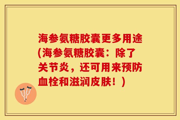 海参氨糖胶囊更多用途(海参氨糖胶囊：除了关节炎，还可用来预防血栓和滋润皮肤！)