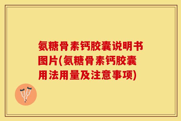 氨糖骨素钙胶囊说明书图片(氨糖骨素钙胶囊用法用量及注意事项)-第1张图片-关节保镖