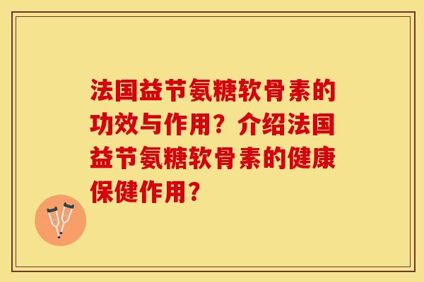 法国益节氨糖软骨素的功效与作用?介绍法国益节氨糖软骨素的健康保健作用?-第1张图片-关节保镖 法国益节氨糖软骨素的功效与作用?介绍法国益节氨糖软骨素的健康保健作用?-第1张图片-关节保镖