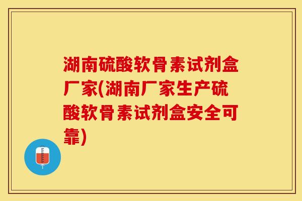 湖南硫酸软骨素试剂盒厂家(湖南厂家生产硫酸软骨素试剂盒安全可靠)