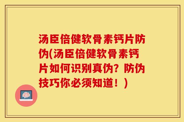 汤臣倍健软骨素钙片防伪(汤臣倍健软骨素钙片如何识别真伪？防伪技巧你必须知道！)-第1张图片-关节保镖