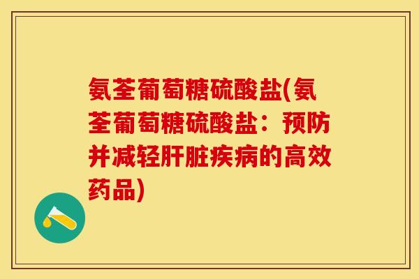 氨荃葡萄糖硫酸盐(氨荃葡萄糖硫酸盐：预防并减轻肝脏疾病的高效药品)