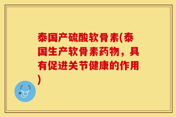 泰国产硫酸软骨素(泰国生产软骨素药物，具有促进关节健康的作用)