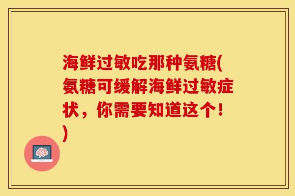 海鲜过敏吃那种氨糖(氨糖可缓解海鲜过敏症状，你需要知道这个！)