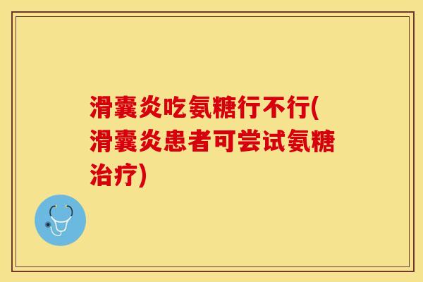 滑囊炎吃氨糖行不行(滑囊炎患者可尝试氨糖治疗)
