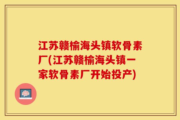 江苏赣榆海头镇软骨素厂(江苏赣榆海头镇一家软骨素厂开始投产)-第1张图片-关节保镖 江苏赣榆海头镇软骨素厂(江苏赣榆海头镇一家软骨素厂开始投产)-第1张图片-关节保镖