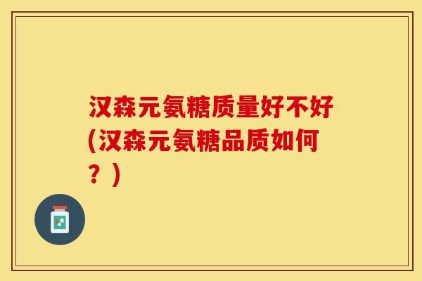 汉森元氨糖质量好不好(汉森元氨糖品质如何？)