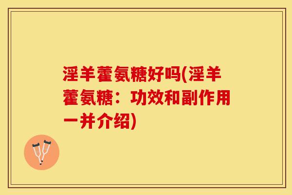 淫羊藿氨糖好吗(淫羊藿氨糖：功效和副作用一并介绍)
