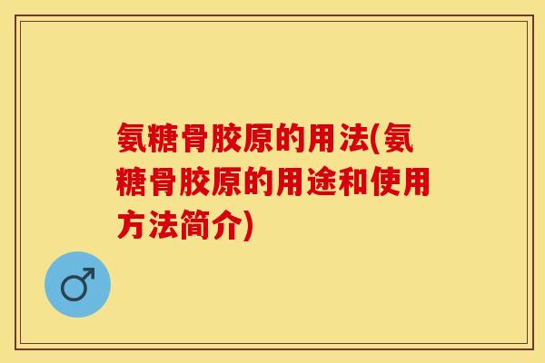 氨糖骨胶原的用法(氨糖骨胶原的用途和使用方法简介)