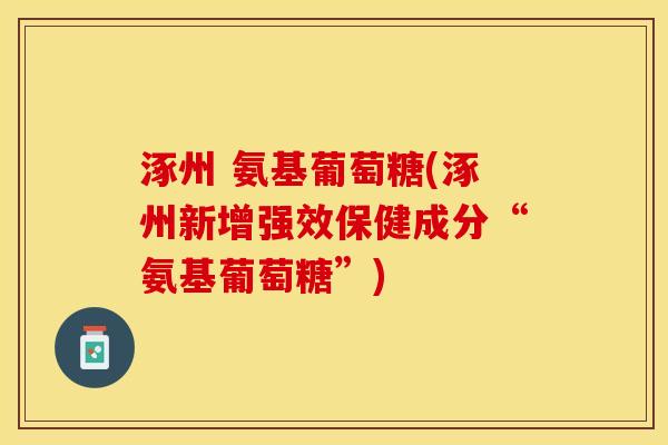 涿州 氨基葡萄糖(涿州新增强效保健成分“氨基葡萄糖”)