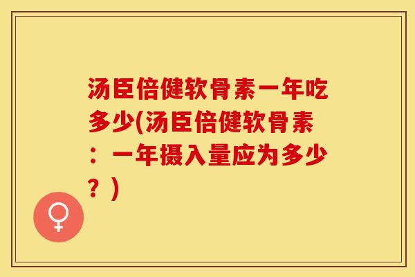 汤臣倍健软骨素一年吃多少(汤臣倍健软骨素：一年摄入量应为多少？)
