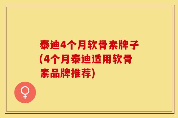 泰迪4个月软骨素牌子(4个月泰迪适用软骨素品牌推荐)