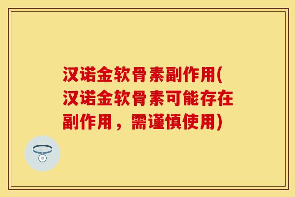汉诺金软骨素副作用(汉诺金软骨素可能存在副作用，需谨慎使用)