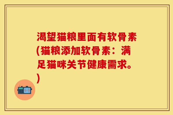 渴望猫粮里面有软骨素(猫粮添加软骨素：满足猫咪关节健康需求。)