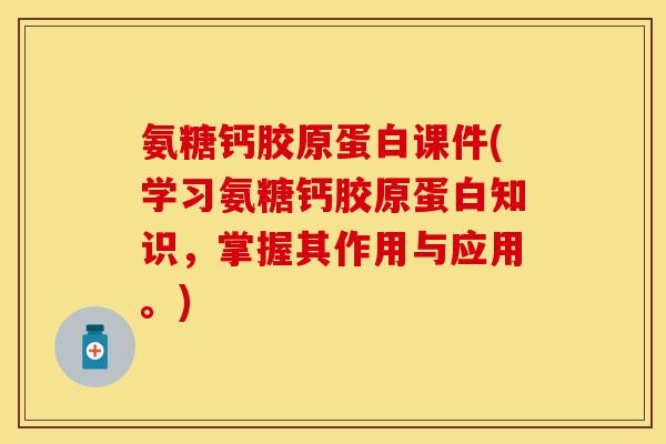 氨糖钙胶原蛋白课件(学习氨糖钙胶原蛋白知识,掌握其作用与应用。)-第1张图片-关节保镖 氨糖钙胶原蛋白课件(学习氨糖钙胶原蛋白知识,掌握其作用与应用。)-第1张图片-关节保镖
