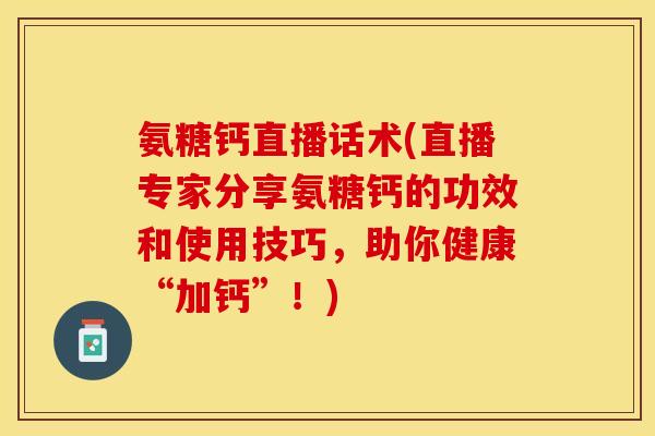 氨糖钙直播话术(直播专家分享氨糖钙的功效和使用技巧，助你健康“加钙”！)-第1张图片-关节保镖