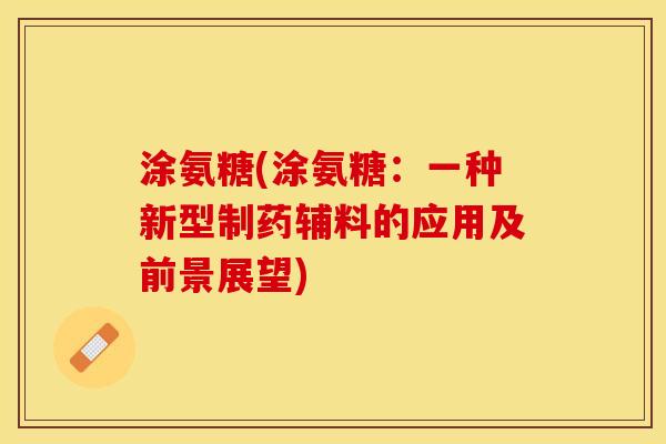 涂氨糖(涂氨糖：一种新型制药辅料的应用及前景展望)