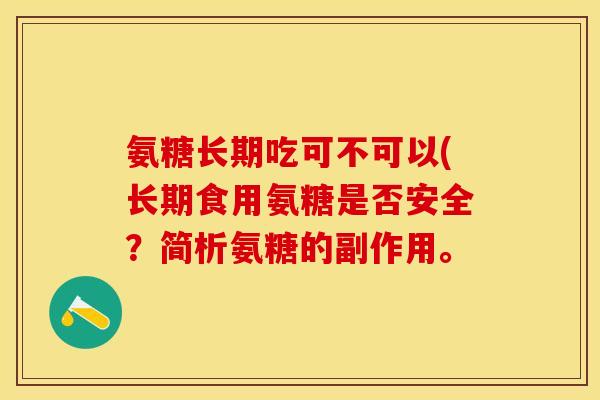 氨糖长期吃可不可以(长期食用氨糖是否安全？简析氨糖的副作用。
