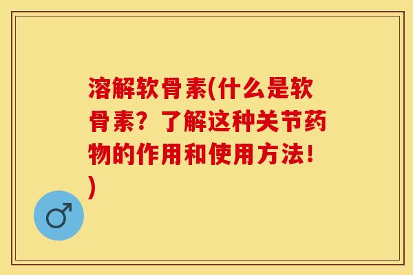 溶解软骨素(什么是软骨素？了解这种关节药物的作用和使用方法！)