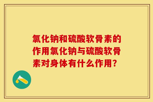 氯化钠和硫酸软骨素的作用氯化钠与硫酸软骨素对身体有什么作用？-第1张图片-关节保镖