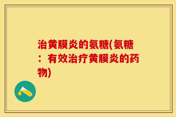 治黄膜炎的氨糖(氨糖：有效治疗黄膜炎的药物)