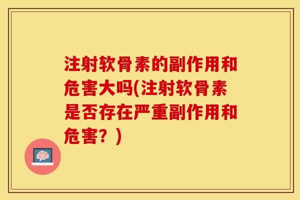 注射软骨素的副作用和危害大吗(注射软骨素是否存在严重副作用和危害？)