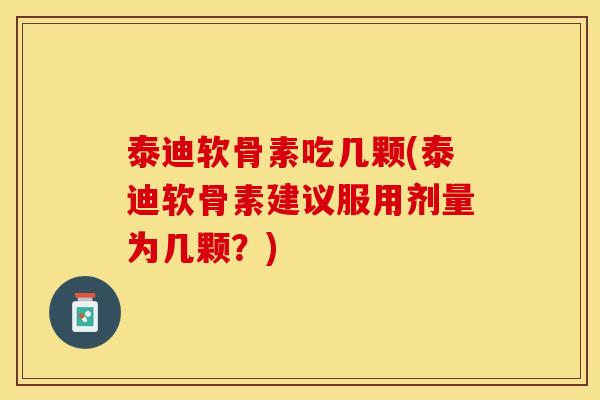 泰迪软骨素吃几颗(泰迪软骨素建议服用剂量为几颗？)-第1张图片-关节保镖