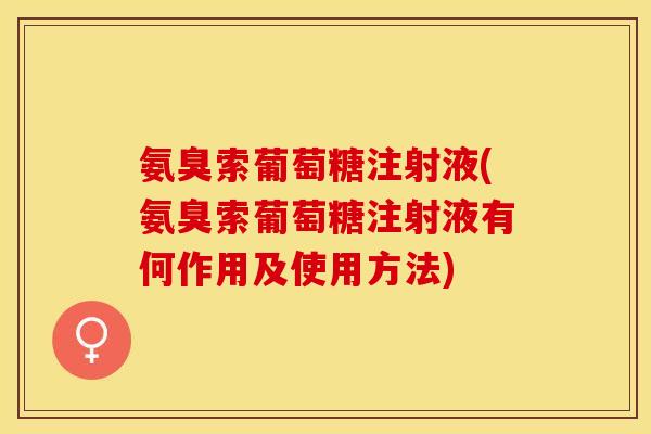 氨臭索葡萄糖注射液(氨臭索葡萄糖注射液有何作用及使用方法)