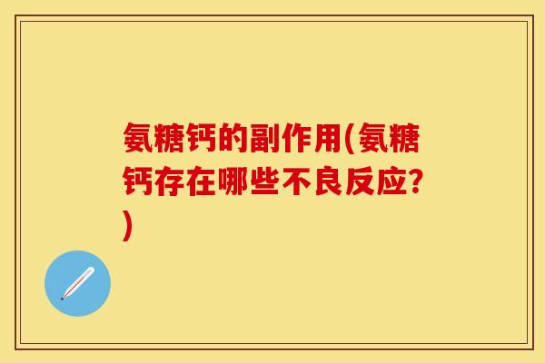 氨糖钙的副作用(氨糖钙存在哪些不良反应？)