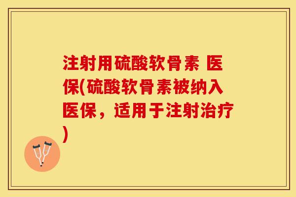 注射用硫酸软骨素 医保(硫酸软骨素被纳入医保，适用于注射治疗)