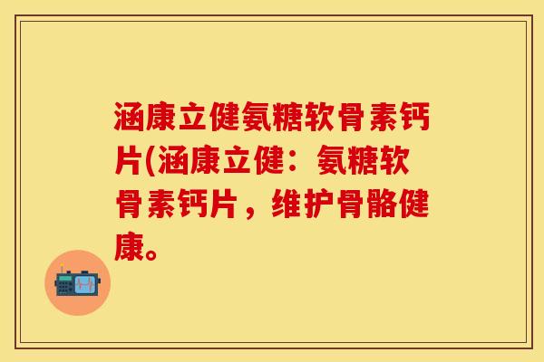 涵康立健氨糖软骨素钙片(涵康立健：氨糖软骨素钙片，维护骨骼健康。