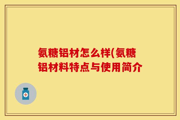 氨糖铝材怎么样(氨糖铝材料特点与使用简介