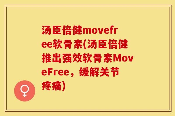 汤臣倍健movefree软骨素(汤臣倍健推出强效软骨素MoveFree，缓解关节疼痛)