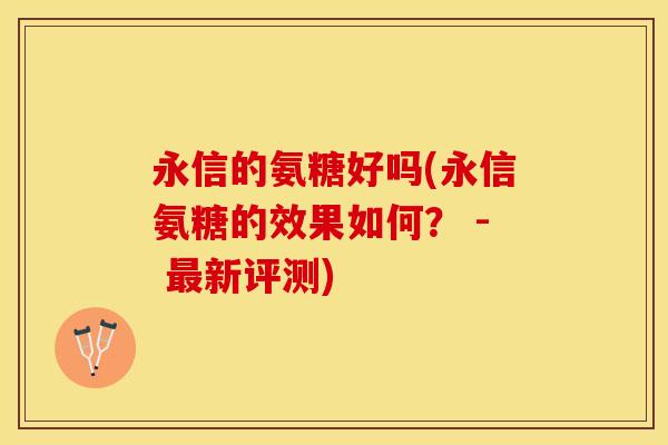 永信的氨糖好吗(永信氨糖的效果如何？ - 最新评测)