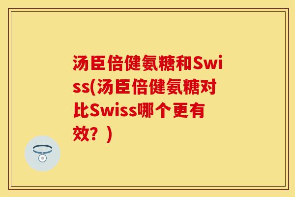 汤臣倍健氨糖和Swiss(汤臣倍健氨糖对比Swiss哪个更有效？)