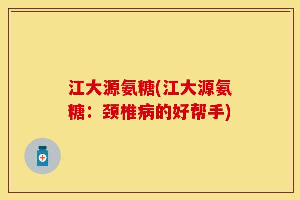 江大源氨糖(江大源氨糖：颈椎病的好帮手)