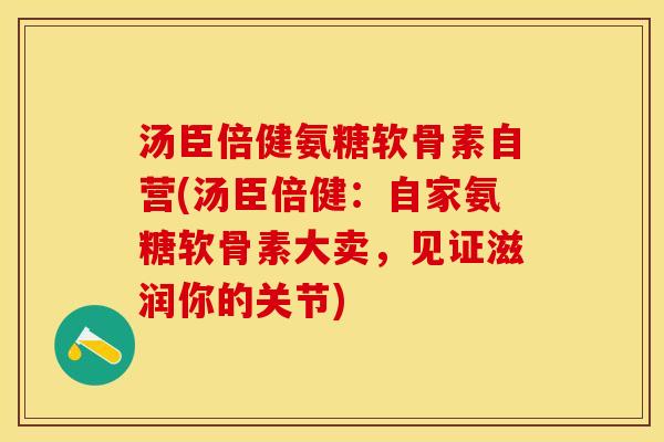 汤臣倍健氨糖软骨素自营(汤臣倍健：自家氨糖软骨素大卖，见证滋润你的关节)