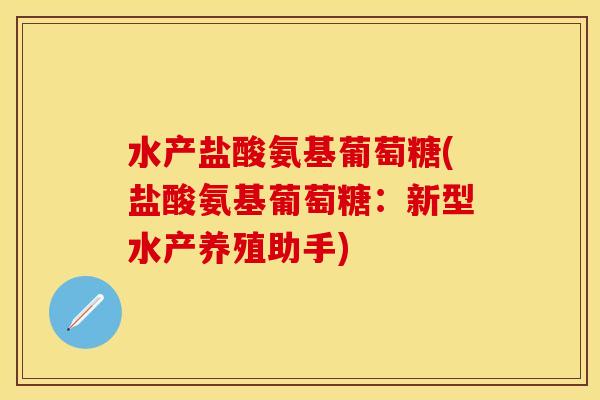 水产盐酸氨基葡萄糖(盐酸氨基葡萄糖:新型水产养殖助手)-第1张图片-关节保镖 水产盐酸氨基葡萄糖(盐酸氨基葡萄糖:新型水产养殖助手)-第1张图片-关节保镖