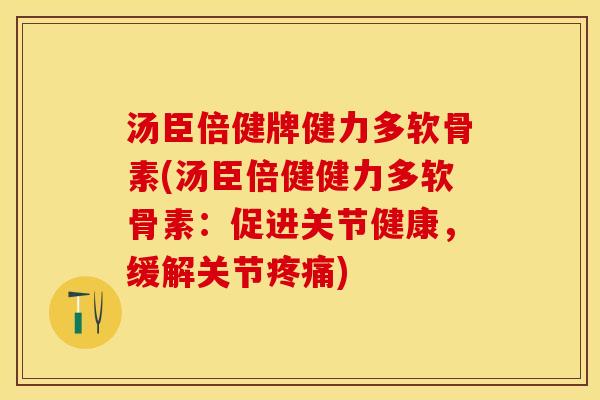汤臣倍健牌健力多软骨素(汤臣倍健健力多软骨素：促进关节健康，缓解关节疼痛)