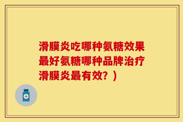 滑膜炎吃哪种氨糖效果最好氨糖哪种品牌治疗滑膜炎最有效？)