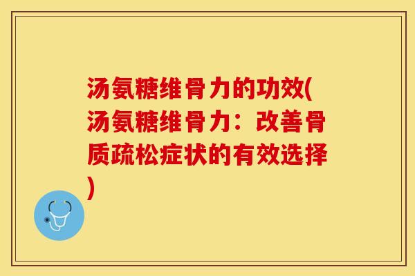 汤氨糖维骨力的功效(汤氨糖维骨力：改善骨质疏松症状的有效选择)