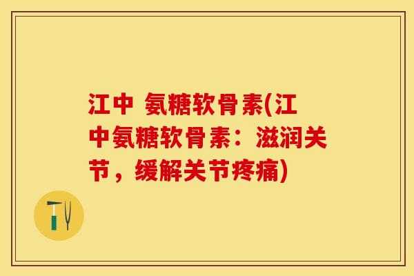 江中 氨糖软骨素(江中氨糖软骨素：滋润关节，缓解关节疼痛)
