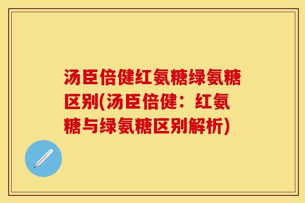 汤臣倍健红氨糖绿氨糖区别(汤臣倍健：红氨糖与绿氨糖区别解析)
