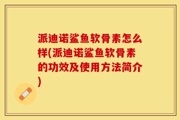 派迪诺鲨鱼软骨素怎么样(派迪诺鲨鱼软骨素的功效及使用方法简介)-第1张图片-关节保镖