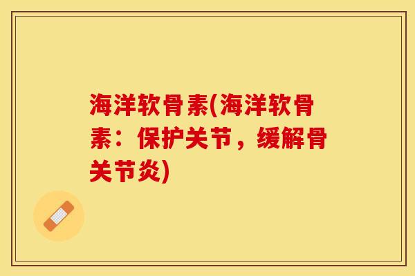 海洋软骨素(海洋软骨素：保护关节，缓解骨关节炎)