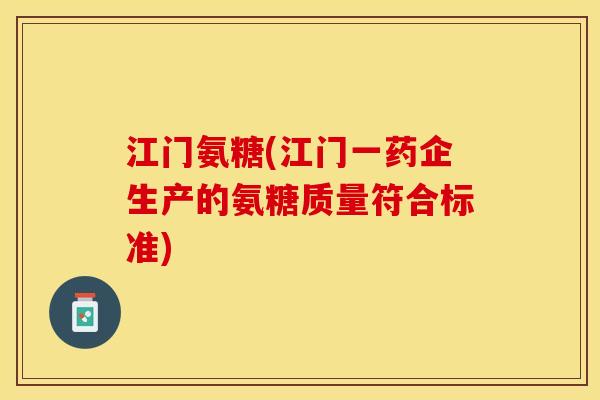 江门氨糖(江门一药企生产的氨糖质量符合标准)